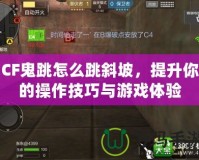 CF鬼跳怎么跳斜坡，提升你的操作技巧與游戲體驗