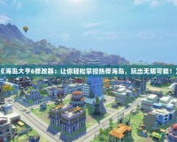 《海島大亨6修改器：讓你輕松掌控?zé)釒Шu，玩出無(wú)限可能！》
