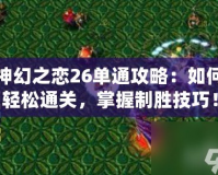 神幻之戀26單通攻略：如何輕松通關(guān)，掌握制勝技巧！