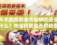 天天酷跑刷金幣最快方法是什么？快速積累金幣的絕密技巧大揭秘！