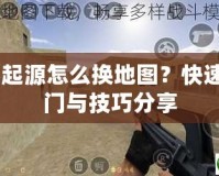 CS起源怎么換地圖？快速入門與技巧分享