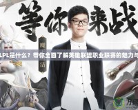 電競(jìng)LPL是什么？帶你全面了解英雄聯(lián)盟職業(yè)聯(lián)賽的魅力與未來(lái)