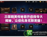 三國(guó)群英傳秘籍開啟指令大揭秘，讓你化身無(wú)敵英雄！