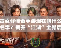 古惑仔傳奇手游現(xiàn)在叫什么名字？揭開“江湖”全新篇章！