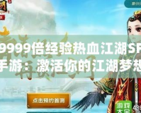 9999倍經(jīng)驗(yàn)熱血江湖SF手游：激活你的江湖夢(mèng)想，體驗(yàn)最強(qiáng)戰(zhàn)力飆升！