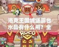 洛克王國(guó)城堡露臺(tái)水晶有什么用？全面解析神秘水晶的強(qiáng)大作用！
