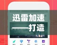 迅雷加速——打造極速網(wǎng)絡(luò)體驗(yàn)，讓下載更暢快