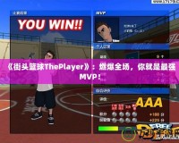 《街頭籃球ThePlayer》：燃爆全場，你就是最強(qiáng)MVP！