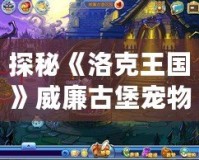 探秘《洛克王國》威廉古堡寵物捕捉攻略，輕松捕獲稀有寵物！