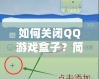 如何關(guān)閉QQ游戲盒子？簡(jiǎn)單步驟帶你輕松解決
