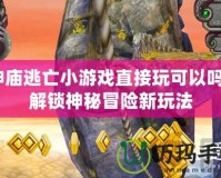 神廟逃亡小游戲直接玩可以嗎？解鎖神秘冒險(xiǎn)新玩法