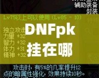DNFpk掛在哪下載？教你如何安全、快速地獲取最強(qiáng)PK輔助！