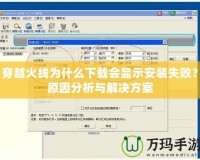 穿越火線為什么下載會顯示安裝失敗？原因分析與解決方案