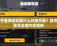 和平精英體驗(yàn)服什么時(shí)候開服？官方解答及全新內(nèi)容爆料