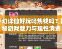 夢幻誅仙好玩嗎燒錢嗎？探秘游戲魅力與理性消費