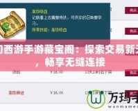 夢(mèng)幻西游手游藏寶閣：探索交易新天地，暢享無(wú)縫連接