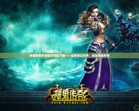 神鬼傳奇手游官方專(zhuān)區(qū)下載——探索奇幻世界，成就英雄夢(mèng)想