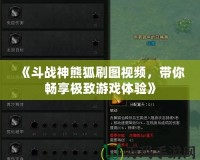 《斗戰(zhàn)神熊狐刷圖視頻，帶你暢享極致游戲體驗(yàn)》