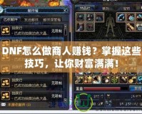 DNF怎么做商人賺錢？掌握這些技巧，讓你財(cái)富滿滿！