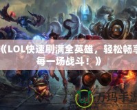 《LOL快速刷滿(mǎn)全英雄，輕松暢享每一場(chǎng)戰(zhàn)斗！》