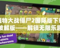 植物大戰(zhàn)僵尸2國際版下載破解版——解鎖無限樂趣，掌控游戲的全部魅力！