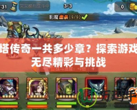刀塔傳奇一共多少章？探索游戲的無盡精彩與挑戰(zhàn)