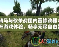 《騎馬與砍殺戰(zhàn)團(tuán)內(nèi)置修改器：提升游戲體驗(yàn)，暢享無(wú)盡自由》