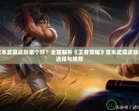 宮本武藏皮膚哪個(gè)好？全面解析《王者榮耀》宮本武藏皮膚的選擇與推薦
