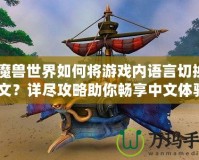 《魔獸世界如何將游戲內(nèi)語言切換成中文？詳盡攻略助你暢享中文體驗》
