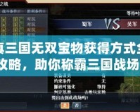 真三國無雙寶物獲得方式全攻略，助你稱霸三國戰(zhàn)場！
