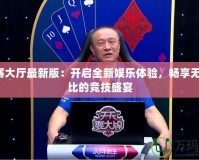 jj比賽大廳最新版：開啟全新娛樂體驗(yàn)，暢享無與倫比的競(jìng)技盛宴