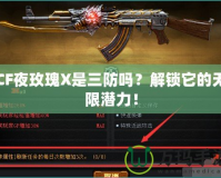 CF夜玫瑰X是三防嗎？解鎖它的無限潛力！