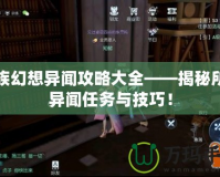 龍族幻想異聞攻略大全——揭秘所有異聞任務(wù)與技巧！