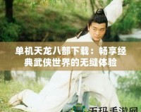 單機(jī)天龍八部下載：暢享經(jīng)典武俠世界的無縫體驗(yàn)