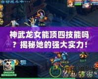 神武龍女能頂四技能嗎？揭秘她的強(qiáng)大實(shí)力！