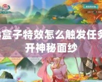 劍網(wǎng)3盒子特效怎么觸發(fā)任務(wù)：揭開(kāi)神秘面紗