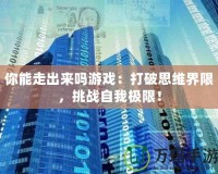 你能走出來嗎游戲：打破思維界限，挑戰(zhàn)自我極限！