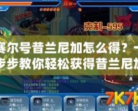 賽爾號昔蘭尼加怎么得？一步步教你輕松獲得昔蘭尼加！