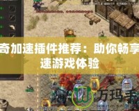 傳奇加速插件推薦：助你暢享極速游戲體驗