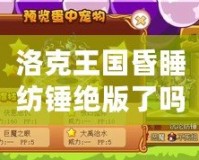 洛克王國昏睡紡錘絕版了嗎？你還可以抓住它的機(jī)會(huì)！