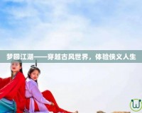 夢回江湖——穿越古風世界，體驗俠義人生