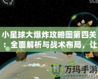 小星球大爆炸攻略圖第四關：全面解析與戰(zhàn)術布局，讓你輕松通關