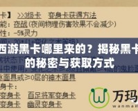 夢幻西游黑卡哪里來的？揭秘黑卡背后的秘密與獲取方式