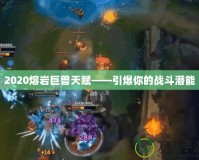 2020熔巖巨獸天賦——引爆你的戰(zhàn)斗潛能
