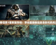 刺客信條3重制版存檔：帶你重新體驗(yàn)革命時(shí)代的風(fēng)云！