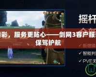 讓游戲更精彩，服務(wù)更貼心——?jiǎng)W(wǎng)3客戶服務(wù)中心為您保駕護(hù)航