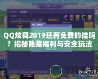 QQ炫舞2019還有免費(fèi)的掛嗎？揭秘隱藏福利與安全玩法