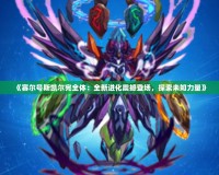 《賽爾號斯凱爾完全體：全新進(jìn)化震撼登場，探索未知力量》