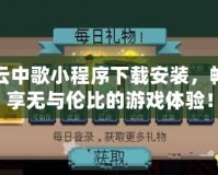 云中歌小程序下載安裝，暢享無與倫比的游戲體驗！