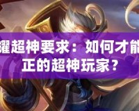 王者榮耀超神要求：如何才能成為真正的超神玩家？